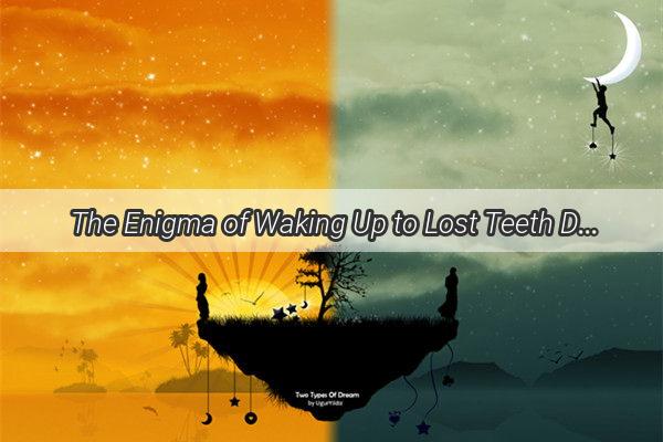 The Enigma of Waking Up to Lost Teeth Decoding the Repeated Dream Dilemma